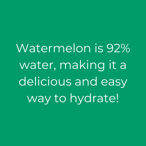 watermelon is 92% water, making it a delicious and easy way to hydrate